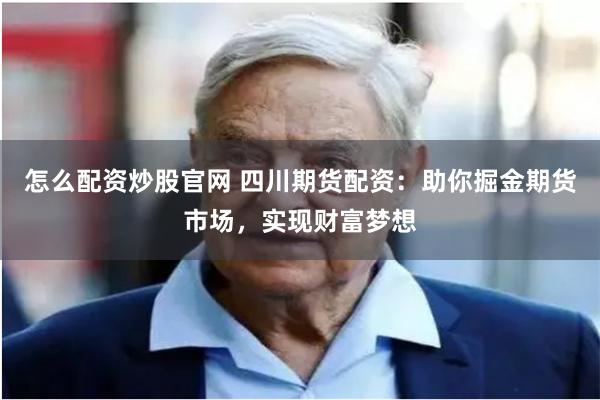 怎么配资炒股官网 四川期货配资：助你掘金期货市场，实现财富梦想
