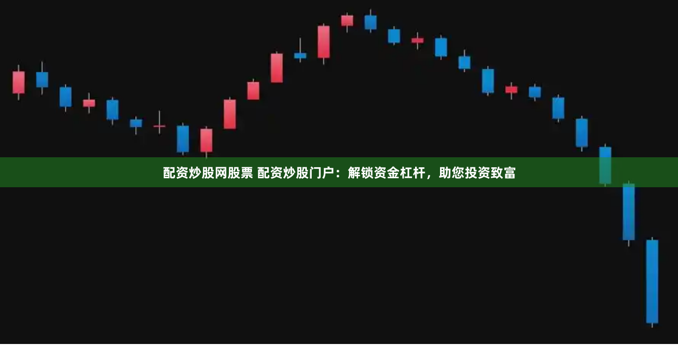 配资炒股网股票 配资炒股门户：解锁资金杠杆，助您投资致富