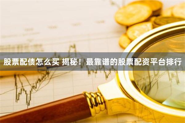 股票配债怎么买 揭秘！最靠谱的股票配资平台排行