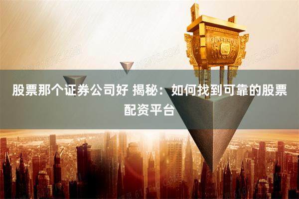 股票那个证券公司好 揭秘：如何找到可靠的股票配资平台