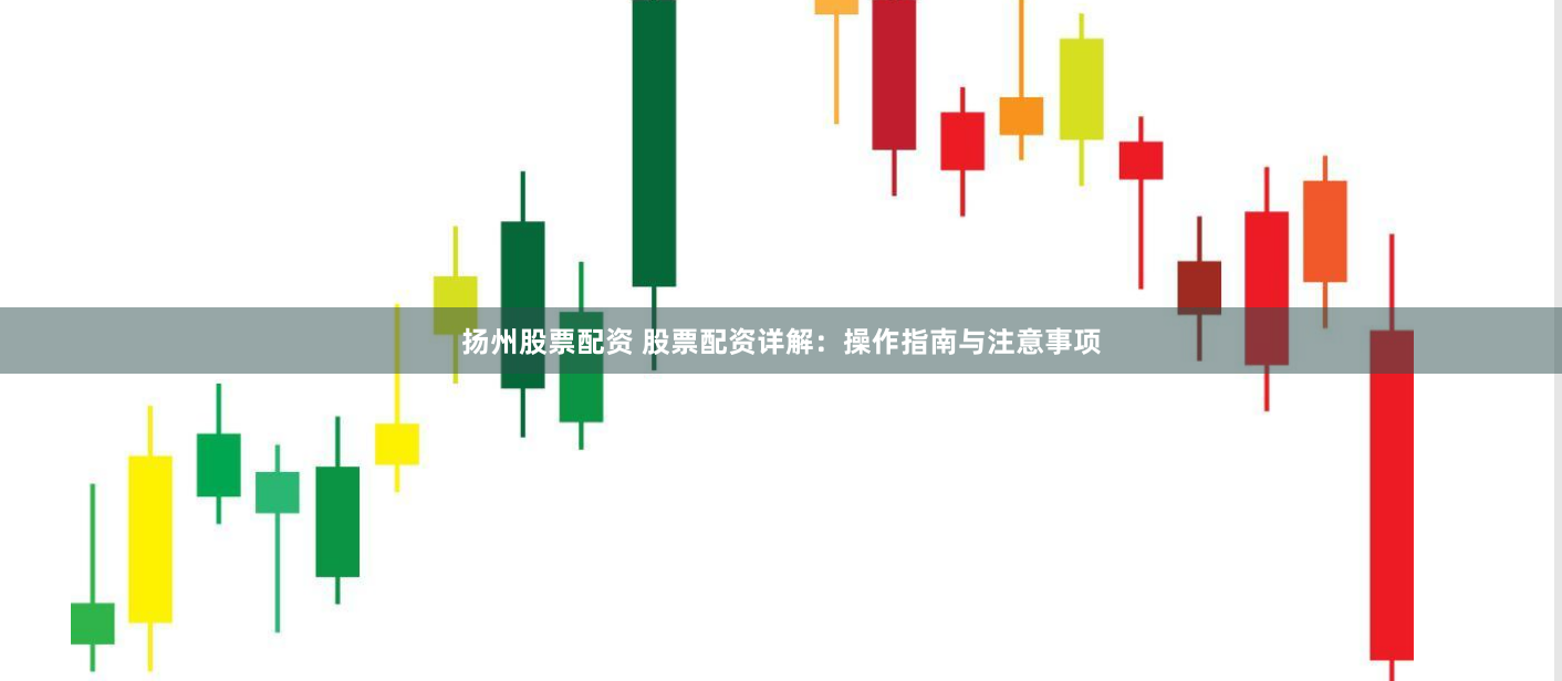 扬州股票配资 股票配资详解：操作指南与注意事项