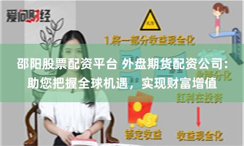邵阳股票配资平台 外盘期货配资公司：助您把握全球机遇，实现财富增值