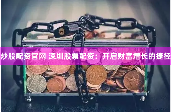 炒股配资官网 深圳股票配资：开启财富增长的捷径
