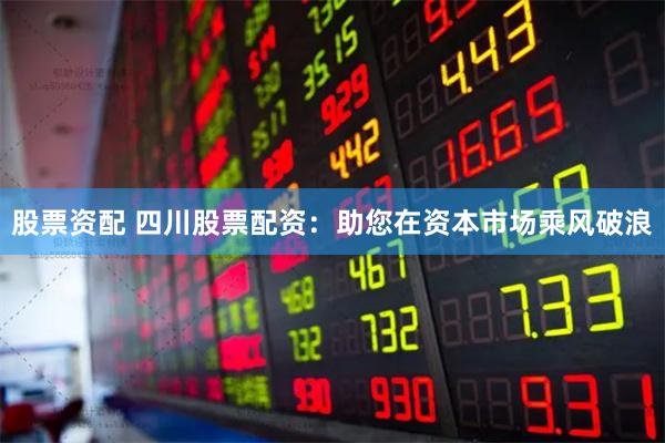 股票资配 四川股票配资：助您在资本市场乘风破浪