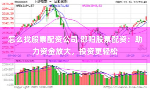 怎么找股票配资公司 邵阳股票配资：助力资金放大，投资更轻松