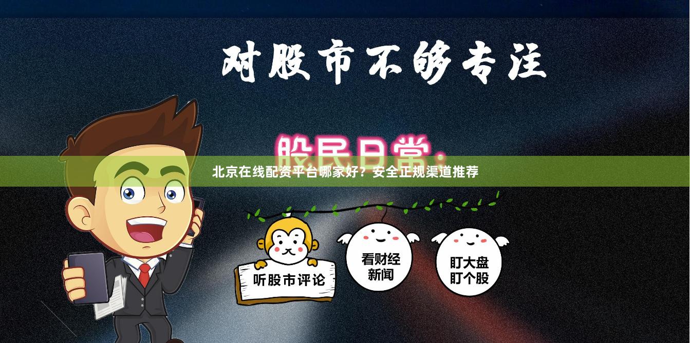 北京在线配资平台哪家好？安全正规渠道推荐