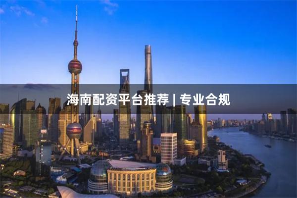 海南配资平台推荐 | 专业合规