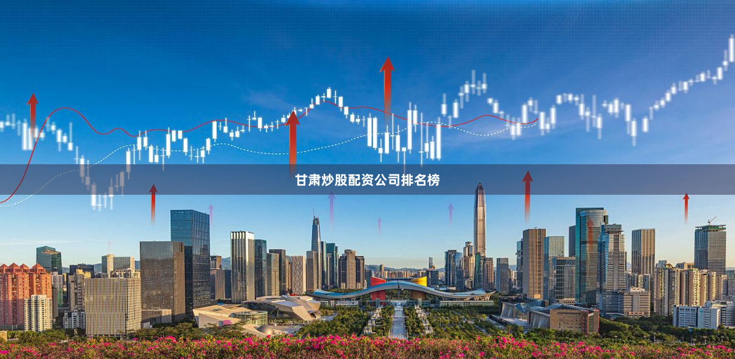 甘肃炒股配资公司排名榜
