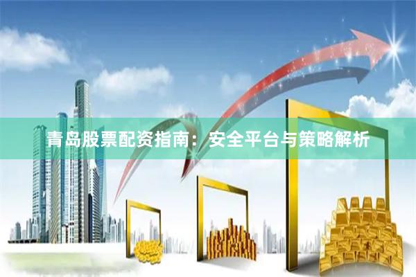 青岛股票配资指南：安全平台与策略解析