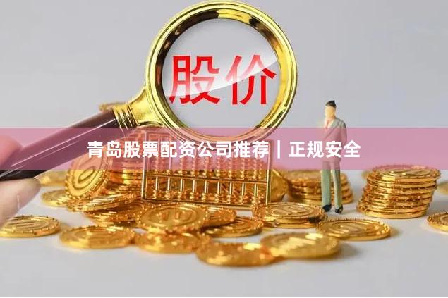 青岛股票配资公司推荐｜正规安全