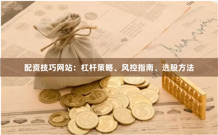 配资技巧网站：杠杆策略、风控指南、选股方法